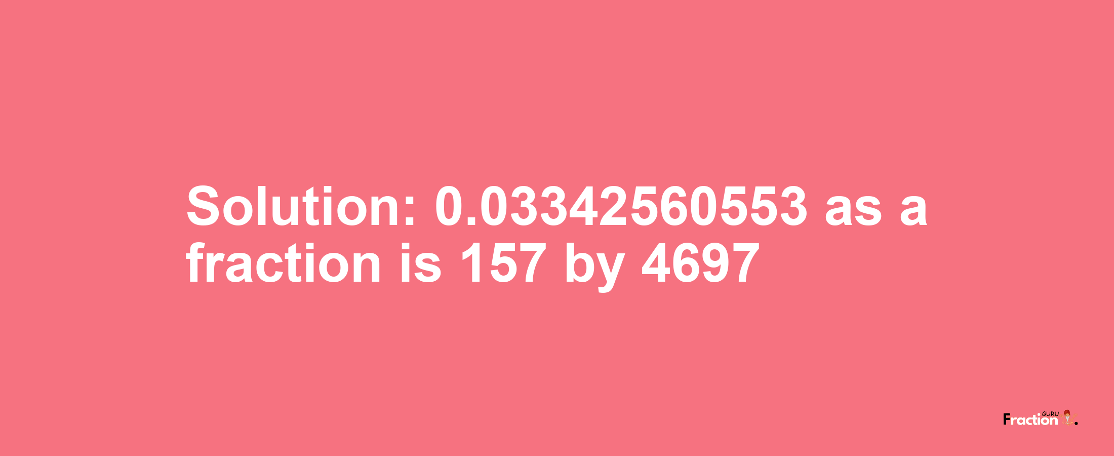 Solution:0.03342560553 as a fraction is 157/4697